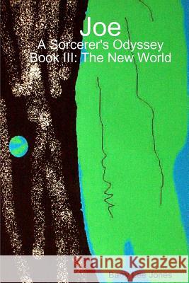 Joe: A Sorcerer's Odyssey Book III: The New World Barry Lee Jones 9781329399693 Lulu.com - książka