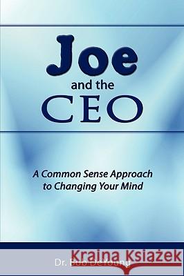 Joe and the CEO: A Common Sense Approach to Changing Your Mind DeYoung, Bob 9781438956480 Authorhouse - książka