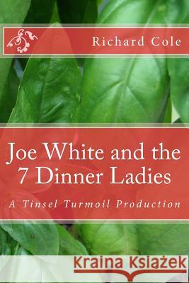 Joe White and the 7 Dinner Ladies: A Tinsel Turmoil Production Richard a. Cole 9781534674400 Createspace Independent Publishing Platform - książka