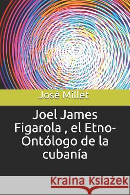 Joel James Figarola, El Etno-Ontólogo de la Cubanía Millet, Jose 9781980867791 Independently Published - książka