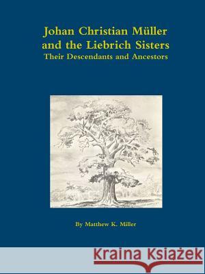 Johan Christian Müller, and the Liebrich Sisters - Their Descendants and Ancestors Matthew K Miller 9781387710058 Lulu.com - książka