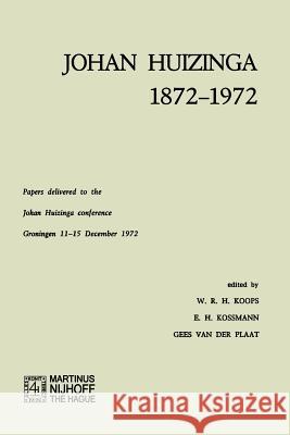 Johan Huizinga 1872–1972: Papers Delivered to the Johan Huizinga Conference Groningen 11–15 December 1972 W. R. H. Koops, E. H. Kossmann, Gees Van Der Plaat 9789401196390 Springer - książka