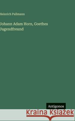 Johann Adam Horn, Goethes Jugendfreund Heinrich Pallmann 9783563424636 Antigonos Verlag - książka