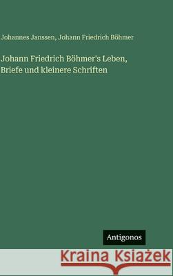 Johann Friedrich B?hmer's Leben, Briefe und kleinere Schriften Johann Friedrich B?hmer Johannes Janssen 9783386393607 Antigonos Verlag - książka