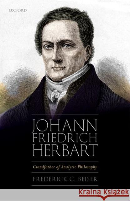 Johann Friedrich Herbart: Grandfather of Analytic Philosophy Beiser, Frederick C. 9780192849854 Oxford University Press - książka