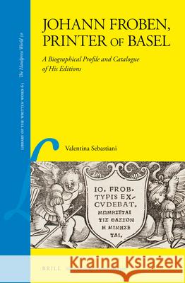 Johann Froben, Printer of Basel: A Biographical Profile and Catalogue of His Editions Valentina Sebastiani 9789004360303 Brill - książka