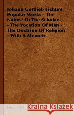 Johann Gottlieb Fichte's Popular Works - The Nature Of The Scholar - The Vocation Of Man - The Doctrine Of Religion - With A Memoir Johann Gottlieb Fichte 9781408635209 Boughton Press - książka
