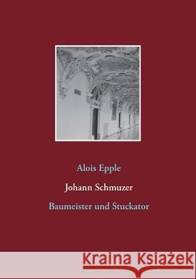 Johann Schmuzer: Baumeister und Stuckator Epple, Alois 9783741261718 Books on Demand - książka