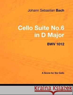 Johann Sebastian Bach - Cello Suite No.6 in D Major - Bwv 1012 - A Score for the Cello Johann Sebastian Bach 9781447440239 Read Books - książka