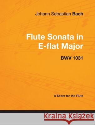 Johann Sebastian Bach - Flute Sonata in E-Flat Major - Bwv 1031 - A Score for the Flute Johann Sebastian Bach 9781447440307 Read Books - książka