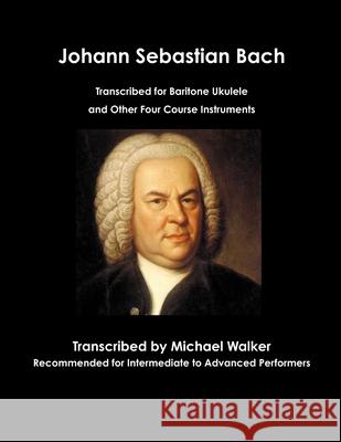 Johann Sebastian Bach Transcribed for Baritone Ukulele and Other Four Course Instruments Michael Walker 9780359652433 Lulu.com - książka