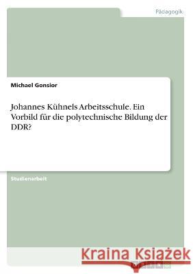 Johannes Kühnels Arbeitsschule. Ein Vorbild für die polytechnische Bildung der DDR? Gonsior, Michael 9783346655226 Grin Verlag - książka