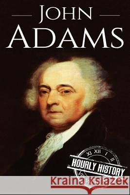 John Adams: A Life From Beginning to End Hourly History 9781540743961 Createspace Independent Publishing Platform - książka