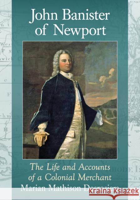 John Banister of Newport: The Life and Accounts of a Colonial Merchant Marian Mathison Desrosiers 9781476669328 McFarland & Company - książka