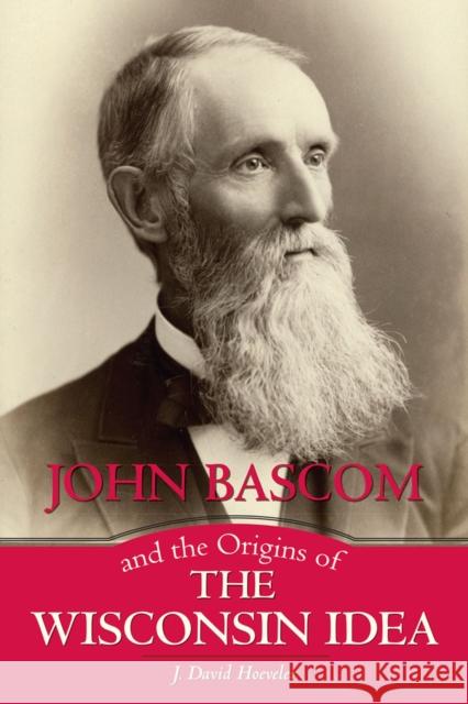 John BASCOM and the Origins of the Wisconsin Idea J. David Hoeveler 9780299307844 University of Wisconsin Press - książka