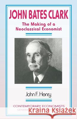 John Bates Clark: The Making of a Neoclassical Economist Henry, John F. 9781349131471 Palgrave MacMillan - książka