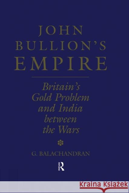 John Bullion's Empire: Britain's Gold Problem and India Between the Wars G. Balachandran 9781138878860 Routledge - książka
