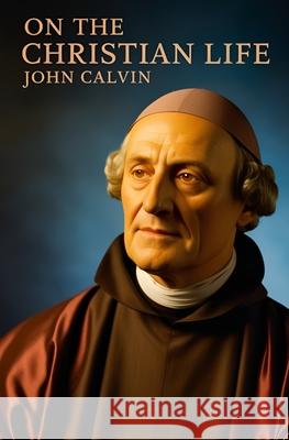 John Calvin, On the Christian Life John Calvin Henry Beveridge 9781397668714 Left of Brain Books - książka