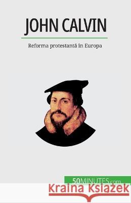 John Calvin: Reforma protestantă in Europa Aude Cirier   9782808674546 5minutes.com (Ro) - książka