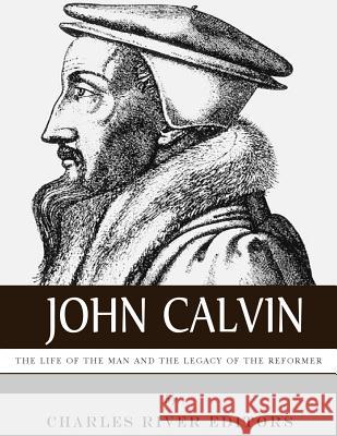 John Calvin: The Life of the Man and the Legacy of the Reformer Charles River Editors 9781981889181 Createspace Independent Publishing Platform - książka