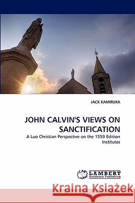 John Calvin's Views on Sanctification Jack Kamiruka 9783844334340 LAP Lambert Academic Publishing - książka