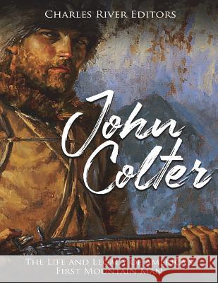 John Colter: The Life and Legacy of America's First Mountain Man Charles River Editors 9781722656881 Createspace Independent Publishing Platform - książka