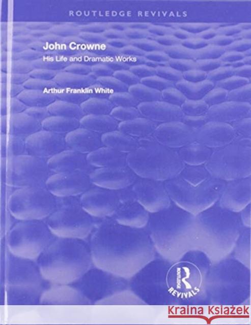 John Crowne: His Life and Dramatic Works Arthur Franklin White   9780367254995 Routledge - książka