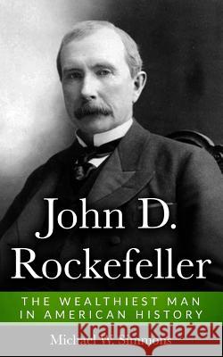 John D. Rockefeller: The Wealthiest Man In American History Simmons, Michael W. 9781546332657 Createspace Independent Publishing Platform - książka