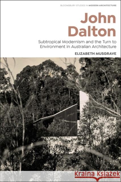 John Dalton: Subtropical Modernism and the Turn to Environment in Australian Architecture Musgrave, Elizabeth 9781350291515 Bloomsbury Publishing PLC - książka