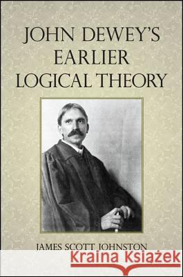 John Dewey's Earlier Logical Theory James Scott Johnston 9781438453453 State University of New York Press - książka