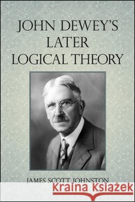 John Dewey's Later Logical Theory James Scott Johnston 9781438479415 State University of New York Press - książka