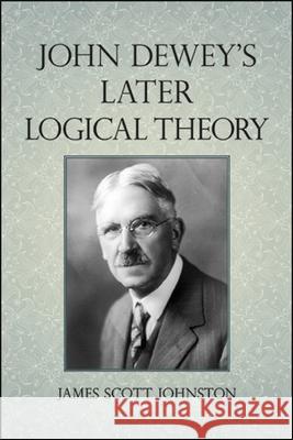 John Dewey's Later Logical Theory James Scott Johnston 9781438479422 State University of New York Press - książka