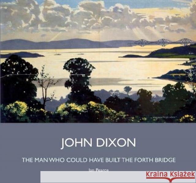 John Dixon: The Man Who Could Have Built the Forth Bridge Ian Pearce 9780951048887 Newcastle Libraries & Information Service - książka