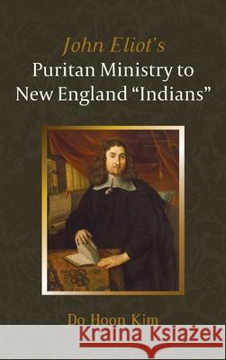 John Eliot's Puritan Ministry to New England Indians Do Hoon Kim 9781666709803 Pickwick Publications - książka