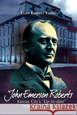 John Emerson Roberts: Kansas City's ''Up-To-Date'' Freethought Preacher Young, Ellen Roberts 9781462876914 Xlibris Corporation - książka