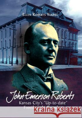 John Emerson Roberts: Kansas City's ''Up-To-Date'' Freethought Preacher Young, Ellen Roberts 9781462876921 Xlibris Corporation - książka