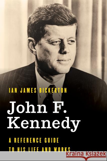 John F. Kennedy: A Reference Guide to His Life and Works Ian James Bickerton 9781538120552 Rowman & Littlefield Publishers - książka