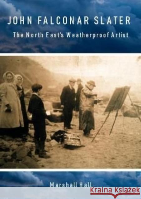 John Falconar Slater: The North East's Weatherproof Artist Marshall Hall 9781838280918 Newcastle Libraries & Information Service - książka