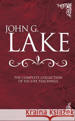 John G. Lake: The Complete Collection of His Life Teachings John G Lake, Roberts Liardon 9780883685686 Whitaker House,U.S. - książka