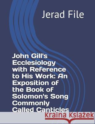 John Gill's Ecclesiology with Reference to His Work an Exposition of the Book of Solomon's Song Commonly Called Canticles Jerad a. File 9781717994776 Independently Published - książka