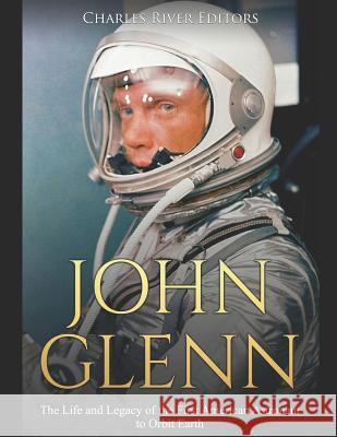 John Glenn: The Life and Legacy of the First American Astronaut to Orbit Earth Charles River Editors 9781077059757 Independently Published - książka