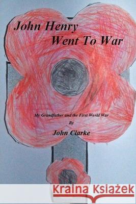 John Henry went to war: My Grandfather and the First World War John Clarke 9781983898150 Createspace Independent Publishing Platform - książka