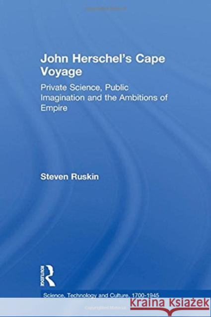 John Herschel's Cape Voyage: Private Science, Public Imagination and the Ambitions of Empire Steven Ruskin 9781138264359 Routledge - książka