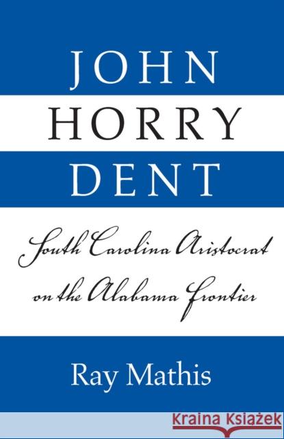John Horry Dent: South Carolina Aristocrat on the Alabama Frontier Mathis, Ray 9780817351168 University of Alabama Press - książka
