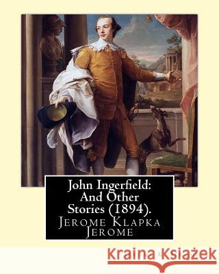 John Ingerfield: And Other Stories (1894), by Jerome K. Jerome: Jerome Klapka Jerome Jerome K. Jerome 9781535003629 Createspace Independent Publishing Platform - książka