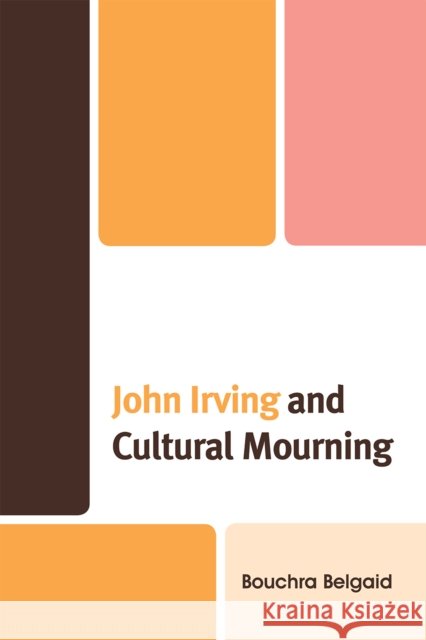 John Irving and Cultural Mourning Bouchra Belgaid 9780739137932 Lexington Books - książka