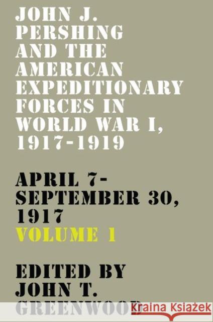 John J. Pershing and the American Expeditionary Forces in World War I, 1917-1919: April 7-September 30, 1917 Volume 1 Greenwood, John T. 9780813181332 University Press of Kentucky - książka