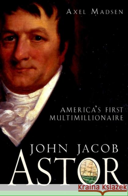 John Jacob Astor: America's First Multimillionaire Madsen, Axel 9780471385035 John Wiley & Sons - książka