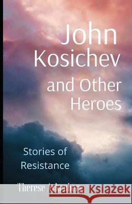 John Kosichev and Other Heroes: Stories of Resistance Therese Arkenberg 9781674750163 Independently Published - książka