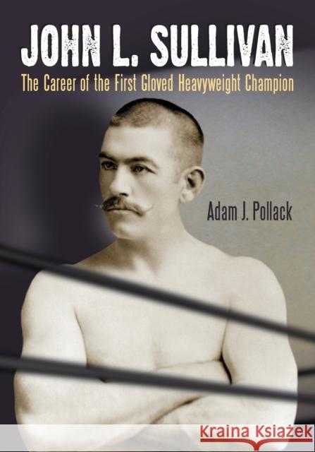 John L. Sullivan: The Career of the First Gloved Heavyweight Champion Pollack, Adam J. 9780786425587 McFarland & Company - książka